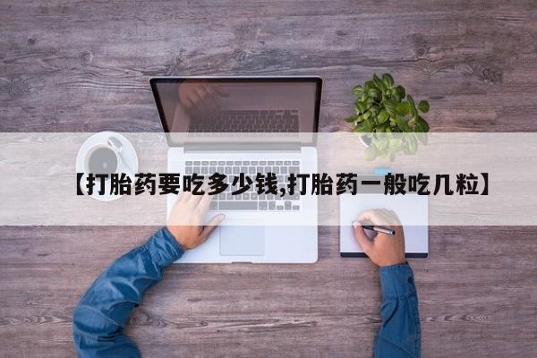 米非司酮片多少钱一盒【打胎药要吃多少钱,打胎药一般吃几粒】