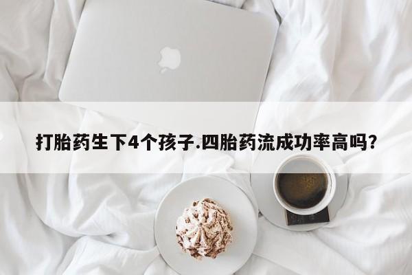 米非司酮片多少钱一盒打胎药生下4个孩子.四胎药流成功率高吗？