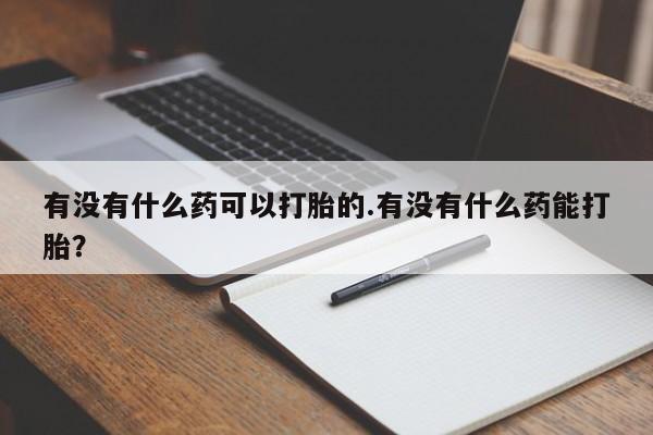 米非司酮片多少钱一盒有没有什么药可以打胎的.有没有什么药能打胎？