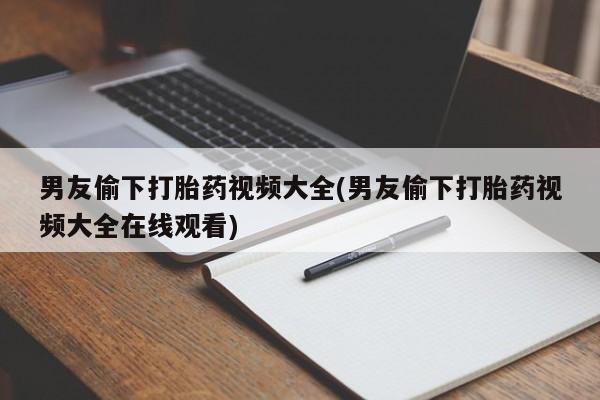 米非司酮片多少钱一盒男友偷下打胎药视频大全(男友偷下打胎药视频大全在线观看)
