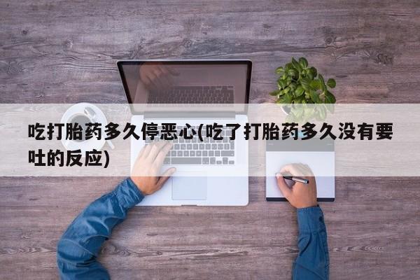 米非司酮片多少钱一盒吃打胎药多久停恶心(吃了打胎药多久没有要吐的反应)