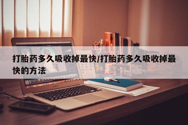 米非司酮片多少钱一盒打胎药多久吸收掉最快/打胎药多久吸收掉最快的方法