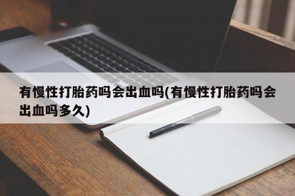 米非司酮片多少钱一盒有慢性打胎药吗会出血吗(有慢性打胎药吗会出血吗多久)