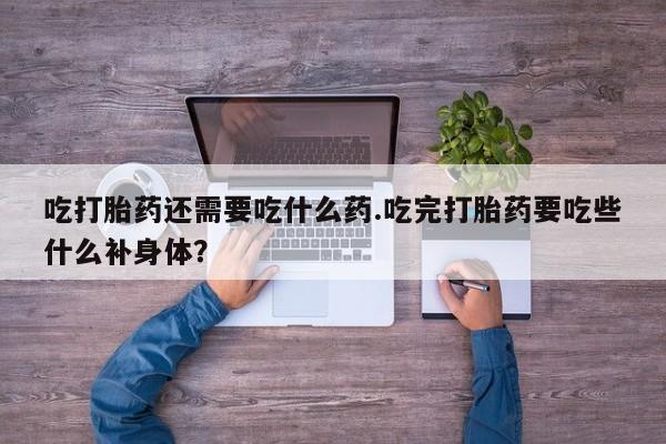 米非司酮片多少钱一盒吃打胎药还需要吃什么药.吃完打胎药要吃些什么补身体？