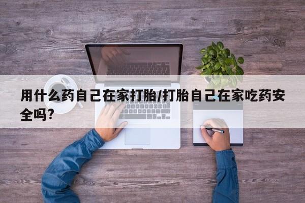 米非司酮片多少钱一盒用什么药自己在家打胎/打胎自己在家吃药安全吗?