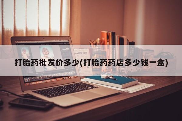 米非司酮片多少钱一盒打胎药批发价多少(打胎药药店多少钱一盒)