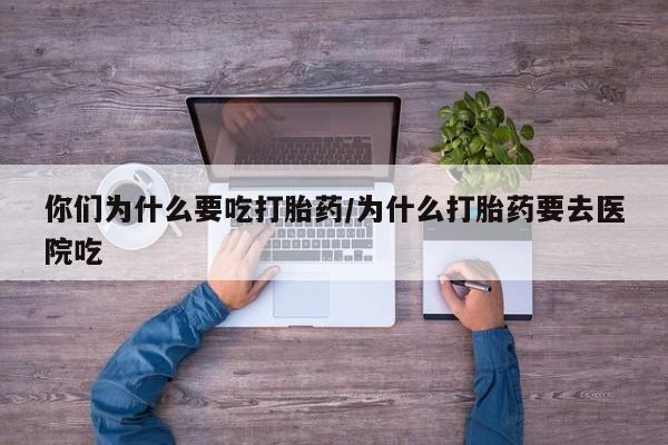 米非司酮片多少钱一盒你们为什么要吃打胎药/为什么打胎药要去医院吃
