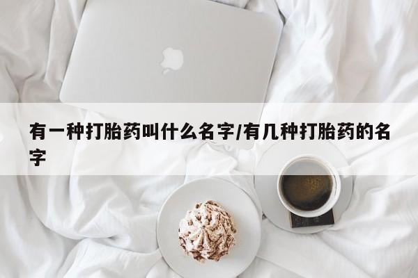 米非司酮片多少钱一盒有一种打胎药叫什么名字/有几种打胎药的名字