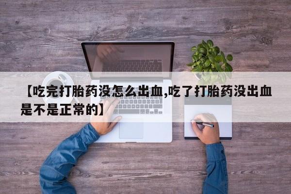 米非司酮片多少钱一盒【吃完打胎药没怎么出血,吃了打胎药没出血是不是正常的】