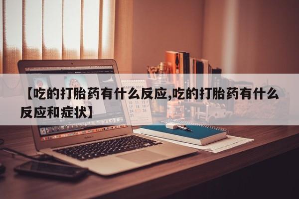 米非司酮片多少钱一盒【吃的打胎药有什么反应,吃的打胎药有什么反应和症状】