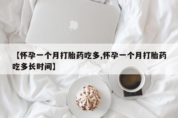 米非司酮片多少钱一盒【怀孕一个月打胎药吃多,怀孕一个月打胎药吃多长时间】