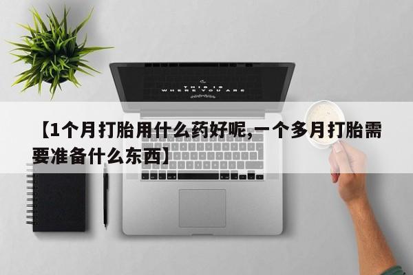 米非司酮片多少钱一盒【1个月打胎用什么药好呢,一个多月打胎需要准备什么东西】