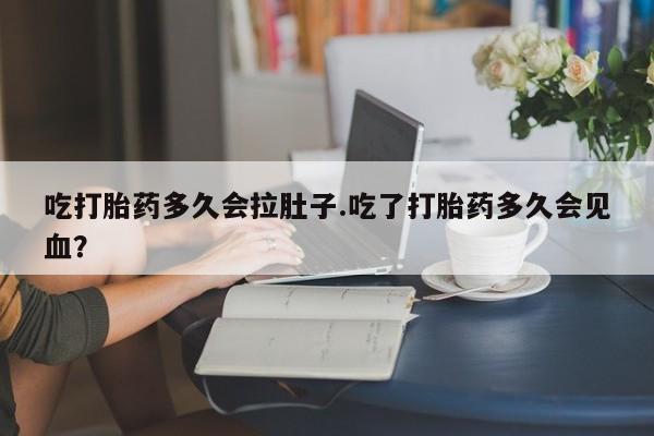 米非司酮片多少钱一盒吃打胎药多久会拉肚子.吃了打胎药多久会见血？