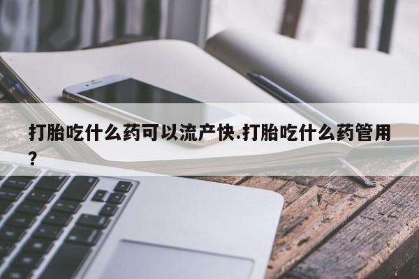 米非司酮片多少钱一盒打胎吃什么药可以流产快.打胎吃什么药管用？