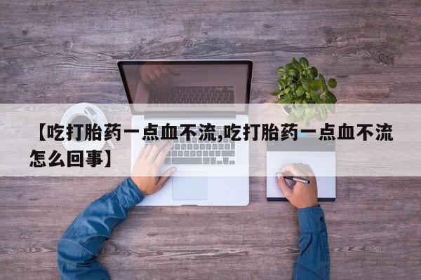 米非司酮片多少钱一盒【吃打胎药一点血不流,吃打胎药一点血不流怎么回事】