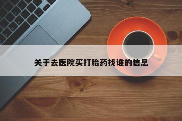 米非司酮片多少钱一盒关于去医院买打胎药找谁的信息