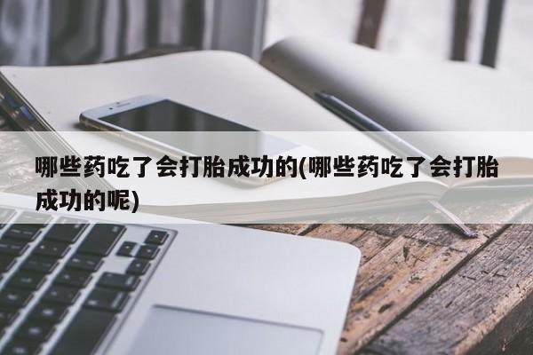 米非司酮片多少钱一盒哪些药吃了会打胎成功的(哪些药吃了会打胎成功的呢)
